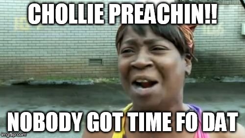 Ain't Nobody Got Time For That | CHOLLIE PREACHIN!! NOBODY GOT TIME FO DAT | image tagged in memes,aint nobody got time for that | made w/ Imgflip meme maker