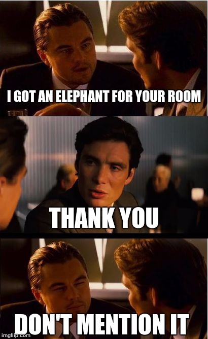 Inception Meme | I GOT AN ELEPHANT FOR YOUR ROOM; THANK YOU; DON'T MENTION IT | image tagged in memes,inception,gifs,pie charts,demotivationals | made w/ Imgflip meme maker