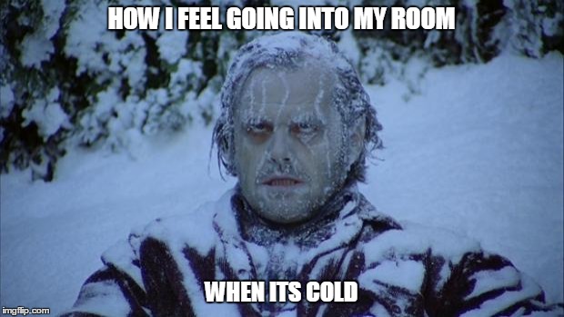 your room+cold=screwed
 | HOW I FEEL GOING INTO MY ROOM; WHEN ITS COLD | image tagged in cold | made w/ Imgflip meme maker