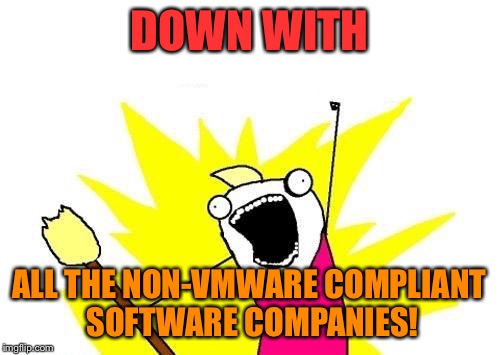 X All The Y Meme | DOWN WITH ALL THE NON-VMWARE COMPLIANT SOFTWARE COMPANIES! | image tagged in memes,x all the y | made w/ Imgflip meme maker