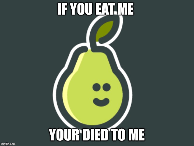 Pear | IF YOU EAT ME; YOUR DIED TO ME | image tagged in pear | made w/ Imgflip meme maker