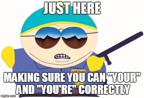 Officer Cartman | JUST HERE; MAKING SURE YOU CAN "YOUR" AND "YOU'RE" CORRECTLY | image tagged in memes,officer cartman | made w/ Imgflip meme maker