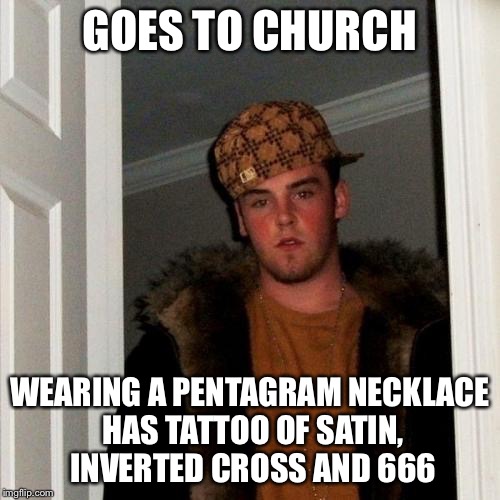Scumbag Steve Meme | GOES TO CHURCH; WEARING A PENTAGRAM NECKLACE HAS TATTOO OF SATIN, INVERTED CROSS AND 666 | image tagged in memes,scumbag steve,hell | made w/ Imgflip meme maker