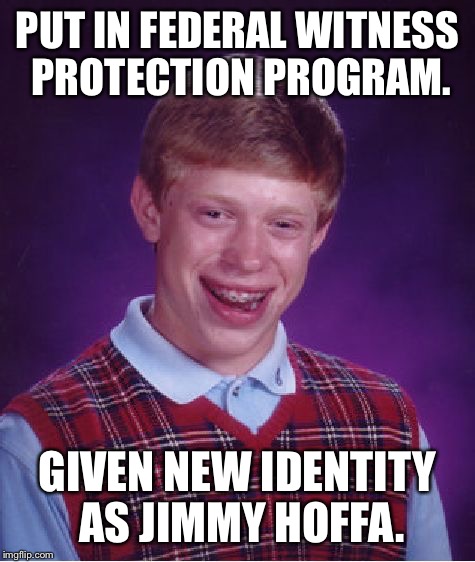 Luck of the draw | PUT IN FEDERAL WITNESS PROTECTION PROGRAM. GIVEN NEW IDENTITY AS JIMMY HOFFA. | image tagged in memes,bad luck brian,hoffa,witness protection | made w/ Imgflip meme maker