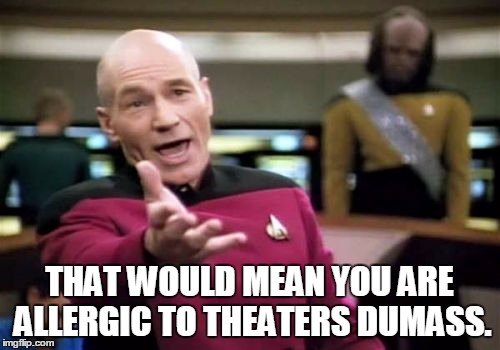 Picard Wtf Meme | THAT WOULD MEAN YOU ARE ALLERGIC TO THEATERS DUMASS. | image tagged in memes,picard wtf | made w/ Imgflip meme maker