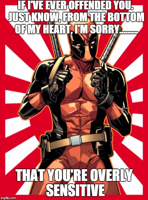 Deadpool Pick Up Lines Meme | IF I'VE EVER OFFENDED YOU. JUST KNOW, FROM THE BOTTOM OF MY HEART, I'M SORRY......... THAT YOU'RE OVERLY SENSITIVE | image tagged in memes,deadpool pick up lines | made w/ Imgflip meme maker
