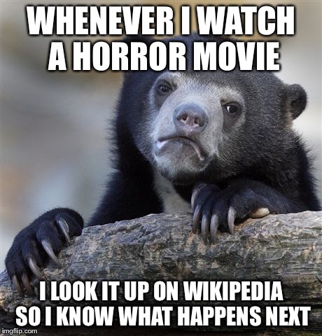 Confession Bear Meme | WHENEVER I WATCH A HORROR MOVIE; I LOOK IT UP ON WIKIPEDIA SO I KNOW WHAT HAPPENS NEXT | image tagged in memes,confession bear | made w/ Imgflip meme maker