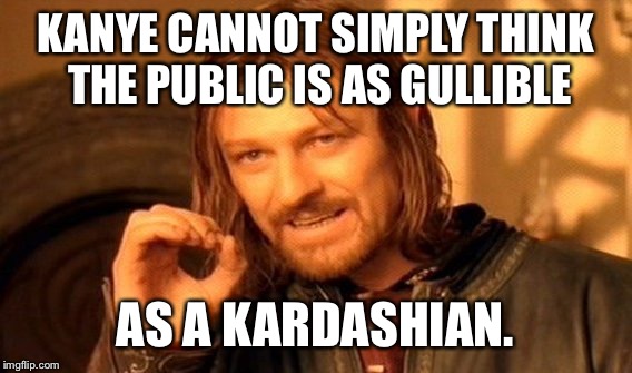 Kanye Kardashian | KANYE CANNOT SIMPLY THINK THE PUBLIC IS AS GULLIBLE; AS A KARDASHIAN. | image tagged in memes,one does not simply,kanye,kardashian | made w/ Imgflip meme maker