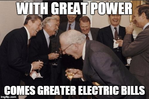 Laughing Men In Suits | WITH GREAT POWER; COMES GREATER ELECTRIC BILLS | image tagged in memes,laughing men in suits | made w/ Imgflip meme maker
