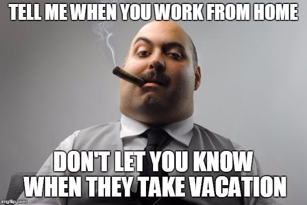 Scumbag Boss Meme | TELL ME WHEN YOU WORK FROM HOME; DON'T LET YOU KNOW WHEN THEY TAKE VACATION | image tagged in memes,scumbag boss | made w/ Imgflip meme maker