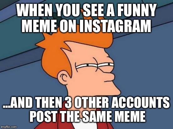 Futurama Fry | WHEN YOU SEE A FUNNY MEME ON INSTAGRAM; ...AND THEN 3 OTHER ACCOUNTS POST THE SAME MEME | image tagged in memes,futurama fry | made w/ Imgflip meme maker