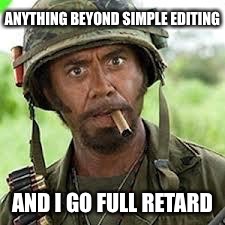 ANYTHING BEYOND SIMPLE EDITING AND I GO FULL RETARD | made w/ Imgflip meme maker