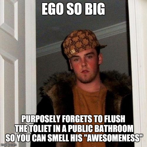 I never got why some people don't have the common courtesy to flush | EGO SO BIG; PURPOSELY FORGETS TO FLUSH THE TOLIET IN A PUBLIC BATHROOM SO YOU CAN SMELL HIS "AWESOMENESS" | image tagged in memes,scumbag steve | made w/ Imgflip meme maker