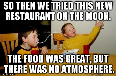 Yo Mamas So Fat | SO THEN WE TRIED THIS NEW RESTAURANT ON THE MOON. THE FOOD WAS GREAT, BUT THERE WAS NO ATMOSPHERE. | image tagged in memes,yo mamas so fat | made w/ Imgflip meme maker