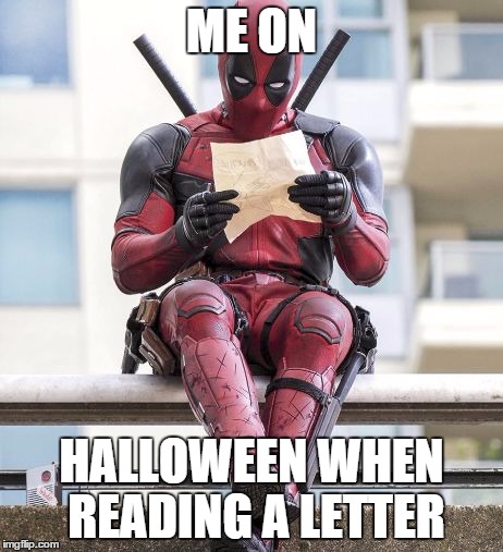 Deadpool | ME ON; HALLOWEEN WHEN READING A LETTER | image tagged in deadpool | made w/ Imgflip meme maker