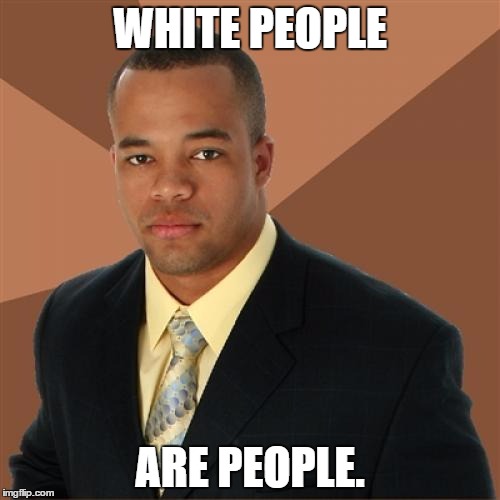 Successful Black Man | WHITE PEOPLE; ARE PEOPLE. | image tagged in memes,successful black man | made w/ Imgflip meme maker