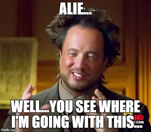 Ancient Aliens Meme | ALIE... WELL...YOU SEE WHERE I'M GOING WITH THIS... | image tagged in memes,ancient aliens | made w/ Imgflip meme maker
