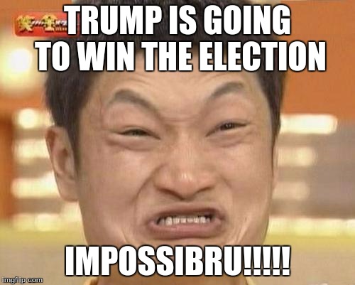 Impossibru Guy Original | TRUMP IS GOING TO WIN THE ELECTION; IMPOSSIBRU!!!!! | image tagged in memes,impossibru guy original | made w/ Imgflip meme maker