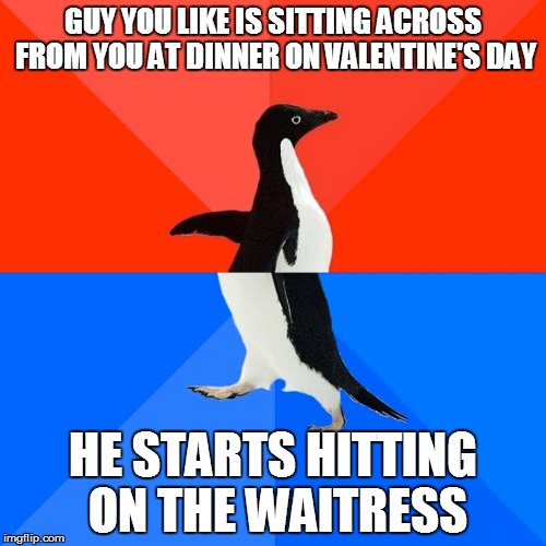 Socially Awesome Awkward Penguin | GUY YOU LIKE IS SITTING ACROSS FROM YOU AT DINNER ON VALENTINE'S DAY; HE STARTS HITTING ON THE WAITRESS | image tagged in memes,socially awesome awkward penguin | made w/ Imgflip meme maker