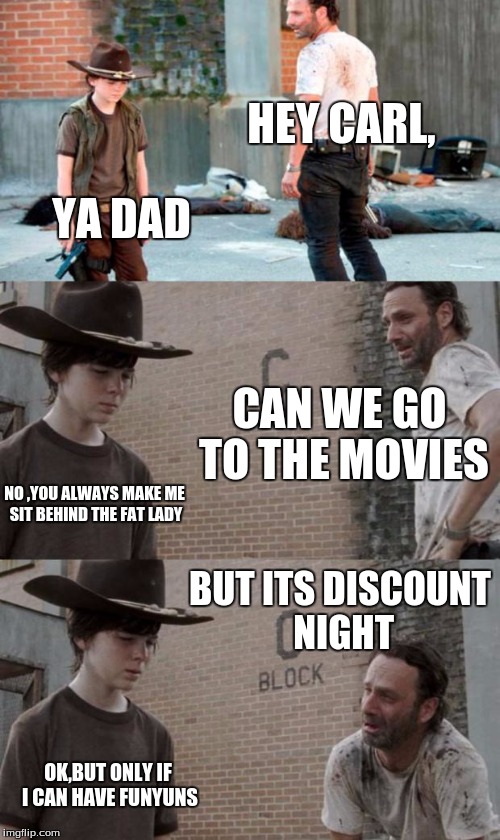 Rick and Carl 3 | HEY CARL, YA DAD; CAN WE GO TO THE MOVIES; NO ,YOU ALWAYS MAKE ME SIT BEHIND THE FAT LADY; BUT ITS DISCOUNT NIGHT; OK,BUT ONLY IF I CAN HAVE FUNYUNS | image tagged in memes,rick and carl 3 | made w/ Imgflip meme maker