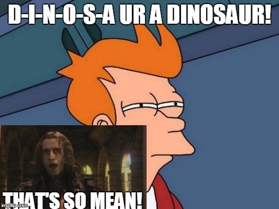 Futurama Fry | D-I-N-O-S-A UR A DINOSAUR! THAT'S SO MEAN! | image tagged in memes,futurama fry | made w/ Imgflip meme maker