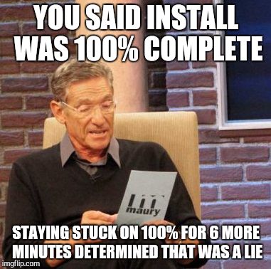 Maury Lie Detector |  YOU SAID INSTALL WAS 100% COMPLETE; STAYING STUCK ON 100% FOR 6 MORE MINUTES DETERMINED THAT WAS A LIE | image tagged in memes,maury lie detector,AdviceAnimals | made w/ Imgflip meme maker