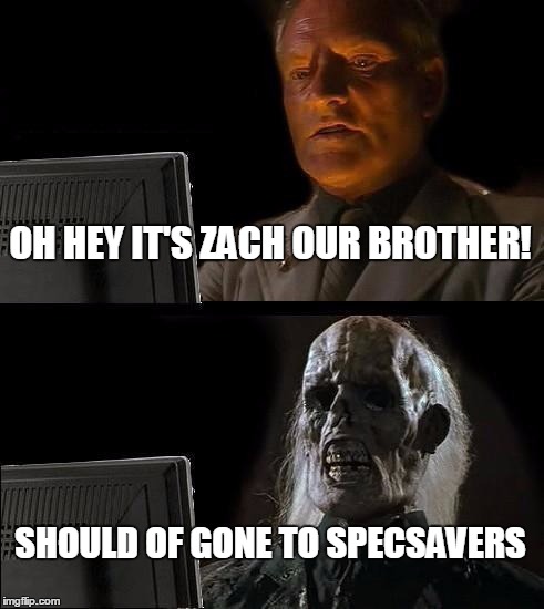 I'll Just Wait Here | OH HEY IT'S ZACH OUR BROTHER! SHOULD OF GONE TO SPECSAVERS | image tagged in memes,ill just wait here | made w/ Imgflip meme maker