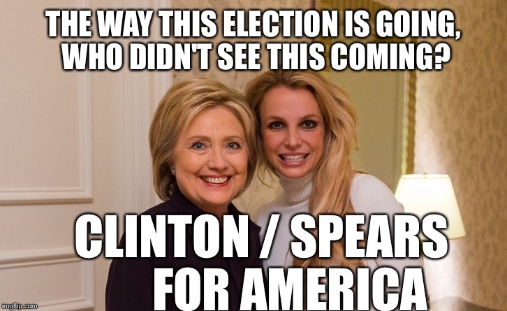THE WAY THIS ELECTION IS GOING, WHO DIDN'T SEE THIS COMING? CLINTON / SPEARS      
FOR AMERICA | image tagged in signs of the apocalypse | made w/ Imgflip meme maker