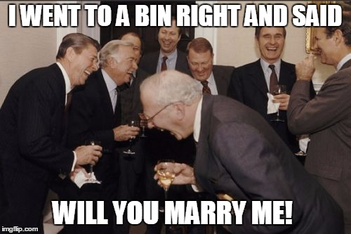 Laughing Men In Suits | I WENT TO A BIN RIGHT AND SAID; WILL YOU MARRY ME! | image tagged in memes,laughing men in suits | made w/ Imgflip meme maker