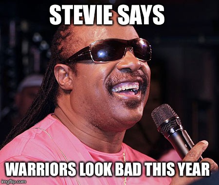 Stevie wonder  | STEVIE SAYS; WARRIORS LOOK BAD THIS YEAR | image tagged in stevie wonder | made w/ Imgflip meme maker