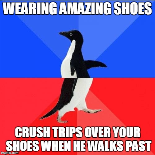 Socially Awkward Awesome Penguin Meme | WEARING AMAZING SHOES; CRUSH TRIPS OVER YOUR SHOES WHEN HE WALKS PAST | image tagged in memes,socially awkward awesome penguin | made w/ Imgflip meme maker