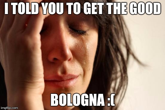 First World Problems Meme | I TOLD YOU TO GET THE GOOD; BOLOGNA :( | image tagged in memes,first world problems | made w/ Imgflip meme maker