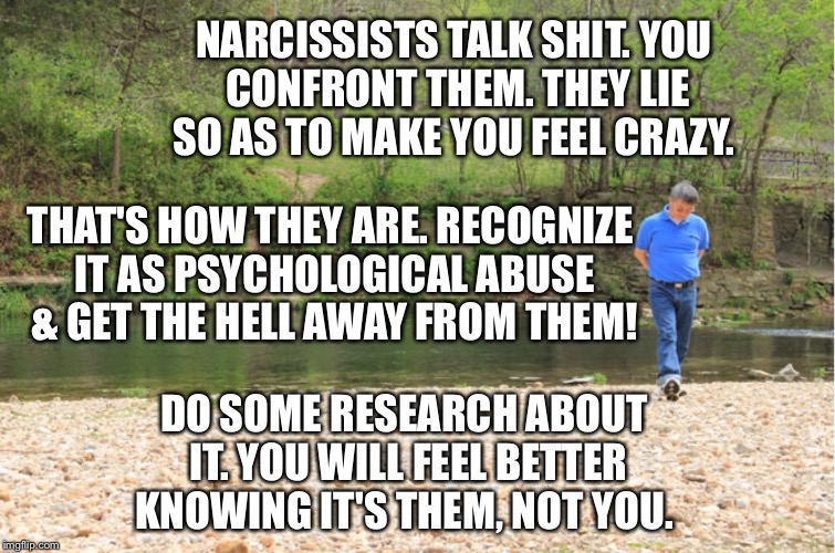LOTS OF ROOM TO EXPOUND | NARCISSISTS TALK SHIT. YOU CONFRONT THEM. THEY LIE SO AS TO MAKE YOU FEEL CRAZY. THAT'S HOW THEY ARE. RECOGNIZE IT AS PSYCHOLOGICAL ABUSE &  | image tagged in lots of room to expound | made w/ Imgflip meme maker