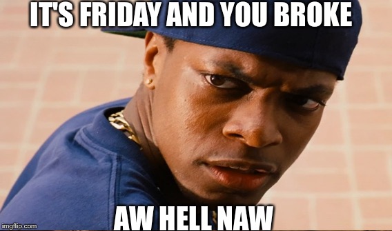 IT'S FRIDAY AND YOU BROKE; AW HELL NAW | image tagged in friday | made w/ Imgflip meme maker