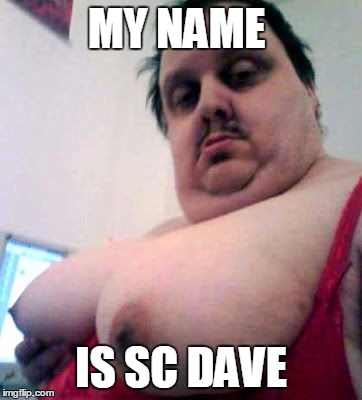 big man boobs | MY NAME; IS SC DAVE | image tagged in big man boobs | made w/ Imgflip meme maker