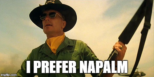 I PREFER NAPALM | image tagged in apocalypse now | made w/ Imgflip meme maker