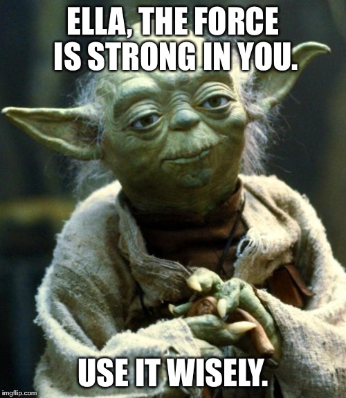 Star Wars Yoda Meme | ELLA, THE FORCE IS STRONG IN YOU. USE IT WISELY. | image tagged in memes,star wars yoda | made w/ Imgflip meme maker