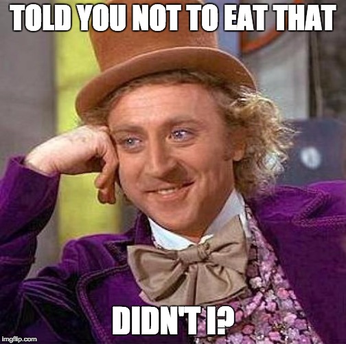 Creepy Condescending Wonka Meme | TOLD YOU NOT TO EAT THAT DIDN'T I? | image tagged in memes,creepy condescending wonka | made w/ Imgflip meme maker