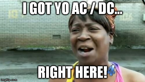 Ain't Nobody Got Time For That Meme | I GOT YO AC / DC... RIGHT HERE! | image tagged in memes,aint nobody got time for that | made w/ Imgflip meme maker