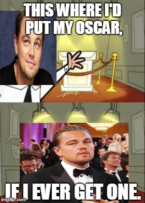This Is Where I'd Put My Oscar If I Had One | THIS WHERE I'D PUT MY OSCAR, IF I EVER GET ONE. | image tagged in memes,this is where i'd put my trophy if i had one,leonardo dicaprio,oscars | made w/ Imgflip meme maker