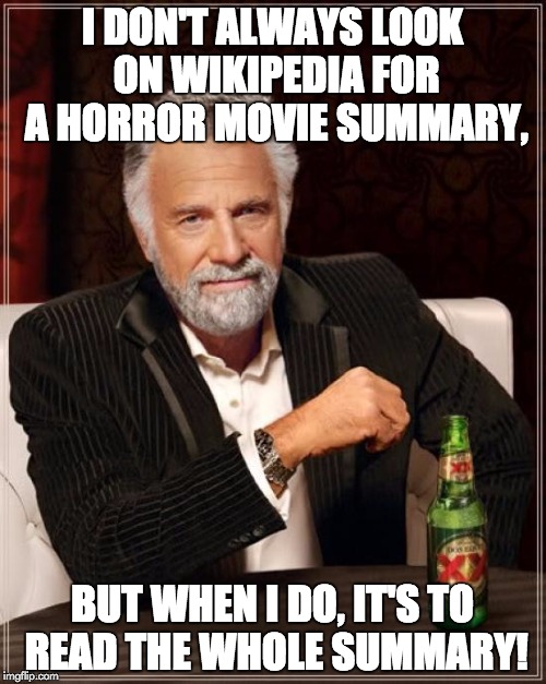 The Most Interesting Man In The World Meme | I DON'T ALWAYS LOOK ON WIKIPEDIA FOR A HORROR MOVIE SUMMARY, BUT WHEN I DO, IT'S TO READ THE WHOLE SUMMARY! | image tagged in memes,the most interesting man in the world | made w/ Imgflip meme maker