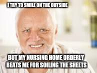 Harold Hides The Pain. Again.  | I TRY TO SMILE ON THE OUTSIDE; BUT MY NURSING HOME ORDERLY BEATS ME FOR SOILING THE SHEETS | image tagged in hidden pain harold,hide the pain harold,old people | made w/ Imgflip meme maker