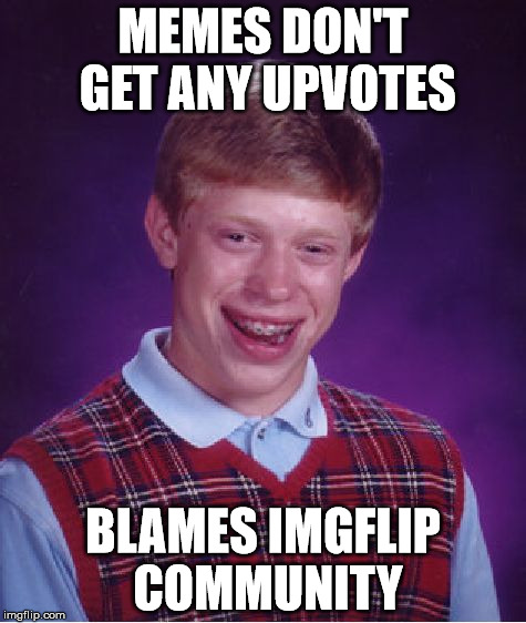 Bad Luck Brian Meme | MEMES DON'T GET ANY UPVOTES; BLAMES IMGFLIP COMMUNITY | image tagged in memes,bad luck brian | made w/ Imgflip meme maker