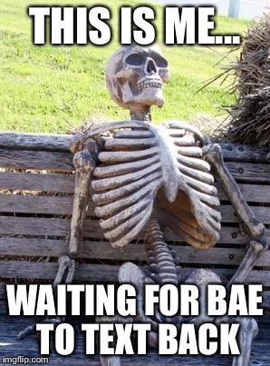 Waiting Skeleton Meme | THIS IS ME... WAITING FOR BAE TO TEXT BACK | image tagged in memes,waiting skeleton | made w/ Imgflip meme maker