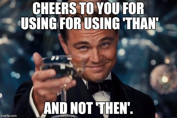 Leo-Nazi | CHEERS TO YOU FOR USING FOR USING 'THAN'; AND NOT 'THEN'. | image tagged in memes,leonardo dicaprio cheers,grammar nazi,funny | made w/ Imgflip meme maker