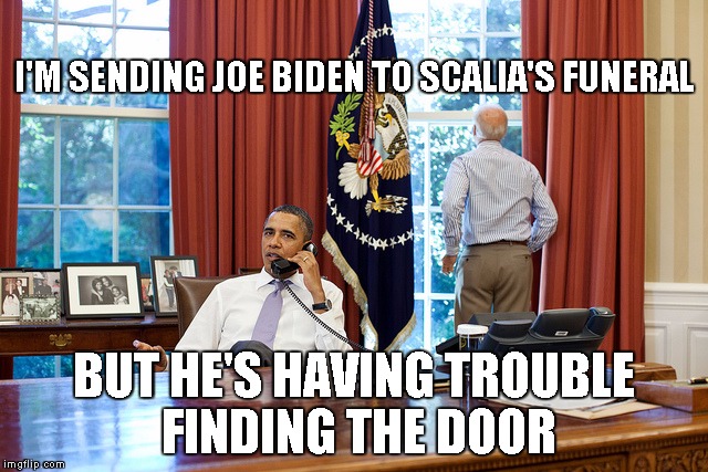 Barack and Joe | I'M SENDING JOE BIDEN TO SCALIA'S FUNERAL; BUT HE'S HAVING TROUBLE FINDING THE DOOR | image tagged in barack and joe | made w/ Imgflip meme maker