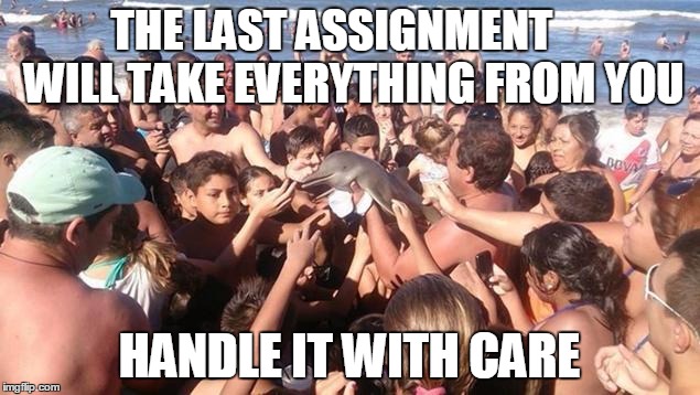 THE LAST ASSIGNMENT     WILL TAKE EVERYTHING FROM YOU; HANDLE IT WITH CARE | image tagged in take care | made w/ Imgflip meme maker