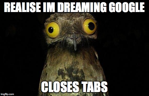 Weird Stuff I Do Potoo | REALISE IM DREAMING GOOGLE; CLOSES TABS | image tagged in memes,weird stuff i do potoo,AdviceAnimals | made w/ Imgflip meme maker