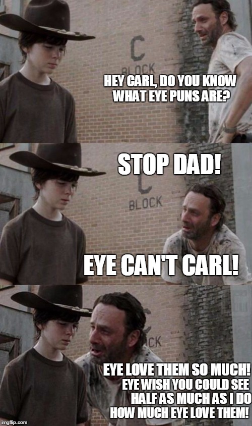 Rick and Carl 3.1 | HEY CARL, DO YOU KNOW WHAT EYE PUNS ARE? STOP DAD! EYE CAN'T CARL! EYE LOVE THEM SO MUCH! EYE WISH YOU COULD SEE; HALF AS MUCH AS I DO; HOW MUCH EYE LOVE THEM! | image tagged in rick and carl 31 | made w/ Imgflip meme maker