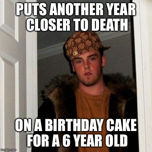 Scumbag Steve | PUTS ANOTHER YEAR CLOSER TO DEATH; ON A BIRTHDAY CAKE FOR A 6 YEAR OLD | image tagged in memes,scumbag steve,birthday cake,death | made w/ Imgflip meme maker